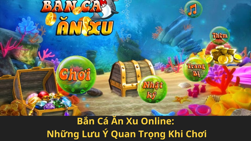 Bắn Cá Ăn Xu Online: Những Lưu Ý Quan Trọng Khi Chơi