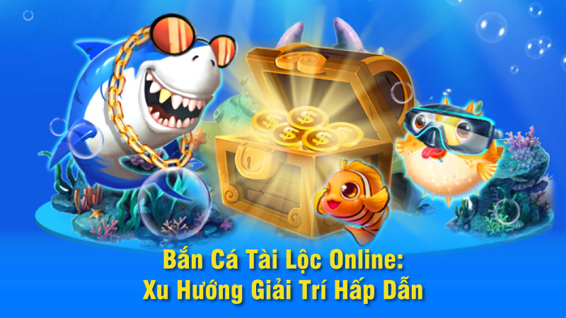 Bắn Cá Tài Lộc Online: Xu Hướng Giải Trí Hấp Dẫn