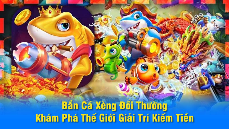 Bắn Cá Xèng Đổi Thưởng: Khám Phá Thế Giới Giải Trí Kiếm Tiền