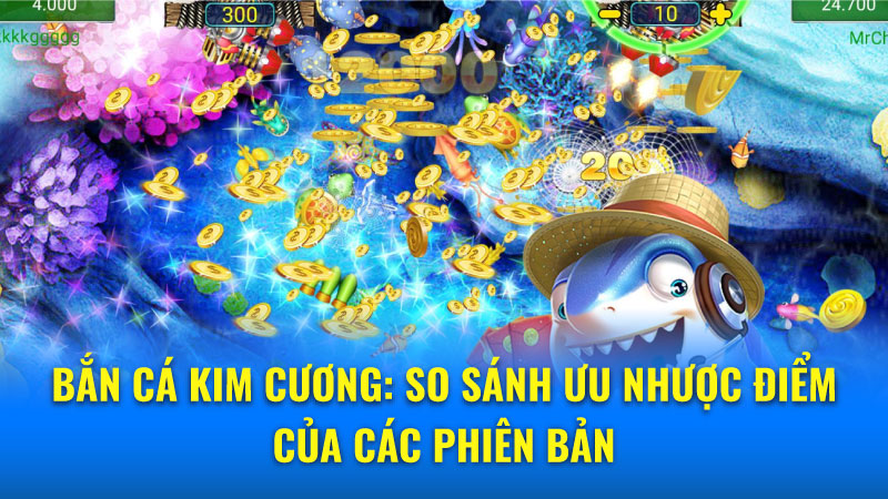 Bắn Cá Kim Cương: So Sánh Ưu Nhược Điểm Của Các Phiên Bản