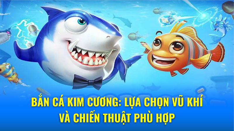 Bắn Cá Kim Cương: Lựa Chọn Vũ Khí Và Chiến Thuật Phù Hợp