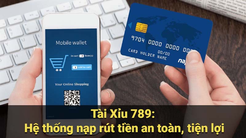 Tài Xỉu 789: Hệ thống nạp rút tiền an toàn, tiện lợi