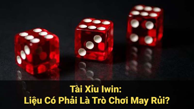 Tài Xỉu Iwin: Liệu Có Phải Là Trò Chơi May Rủi?